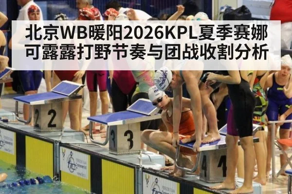 北京WB暖阳2026KPL夏季赛娜可露露打野节奏与团战收割分析