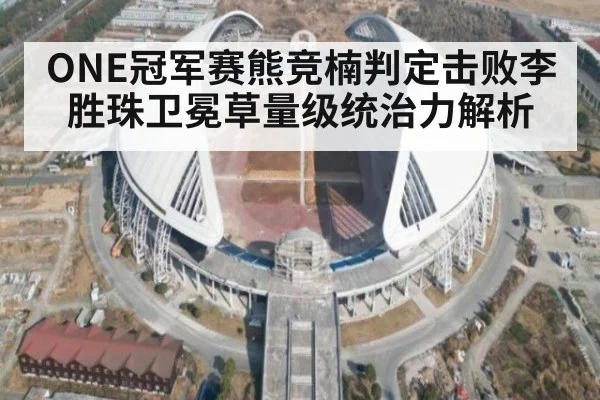 ONE冠军赛熊竞楠判定击败李胜珠卫冕草量级统治力解析
