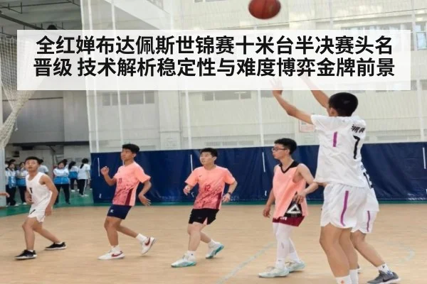 全红婵布达佩斯世锦赛十米台半决赛头名晋级 技术解析稳定性与难度博弈金牌前景