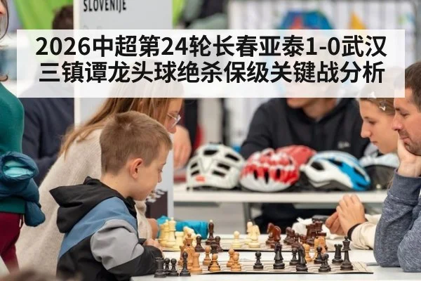 2026中超第24轮长春亚泰1-0武汉三镇谭龙头球绝杀保级关键战分析