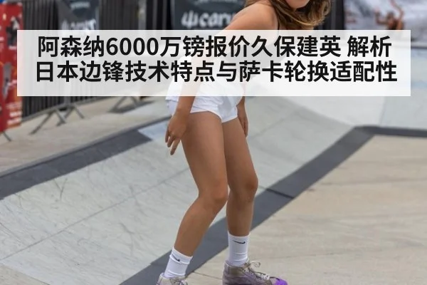 阿森纳6000万镑报价久保建英 解析日本边锋技术特点与萨卡轮换适配性