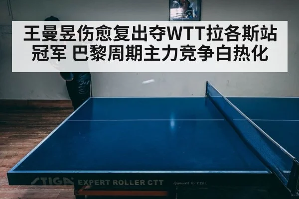王曼昱伤愈复出夺WTT拉各斯站冠军 巴黎周期主力竞争白热化