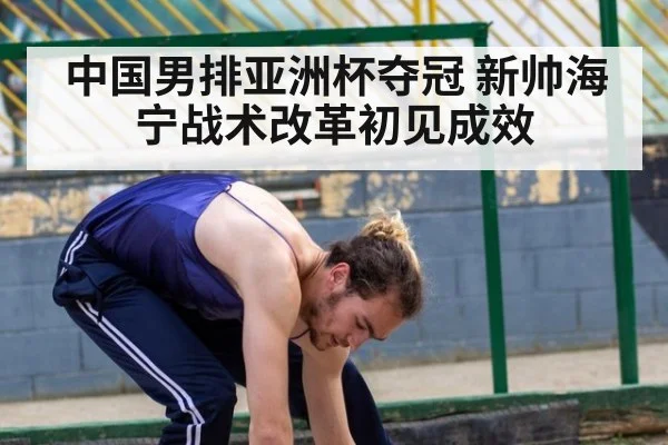 中国男排亚洲杯夺冠 新帅海宁战术改革初见成效