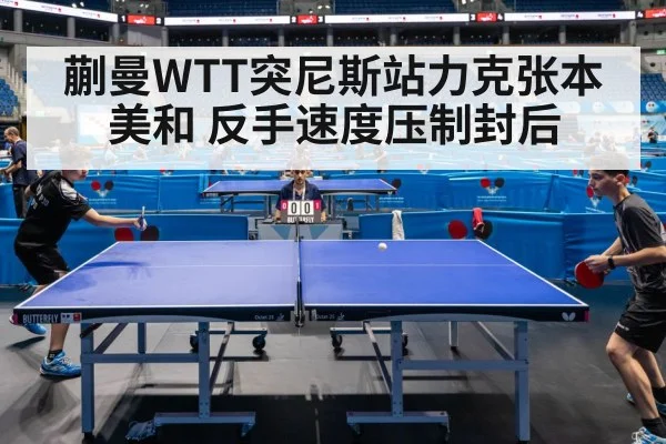 蒯曼WTT突尼斯站力克张本美和 反手速度压制封后
