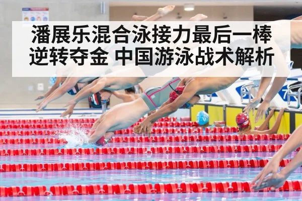 潘展乐混合泳接力最后一棒逆转夺金 中国游泳战术解析