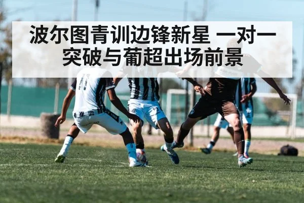 波尔图青训边锋新星 一对一突破与葡超出场前景