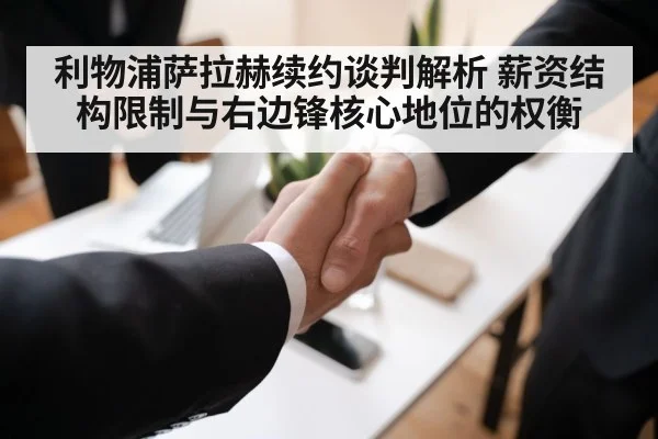 利物浦萨拉赫续约谈判解析 薪资结构限制与右边锋核心地位的权衡