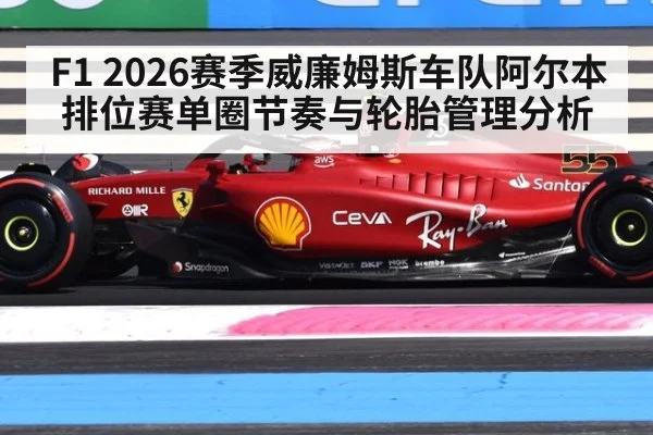 F1 2026赛季威廉姆斯车队阿尔本排位赛单圈节奏与轮胎管理分析