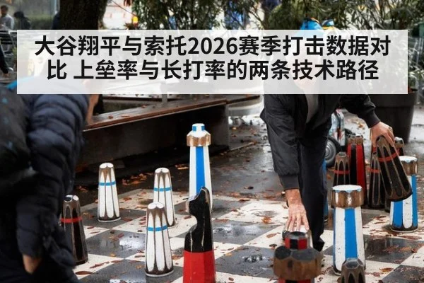 大谷翔平与索托2026赛季打击数据对比 上垒率与长打率的两条技术路径