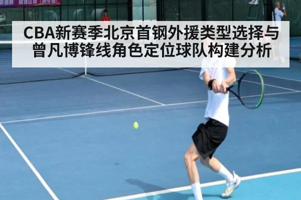 CBA新赛季北京首钢外援类型选择与曾凡博锋线角色定位球队构建分析