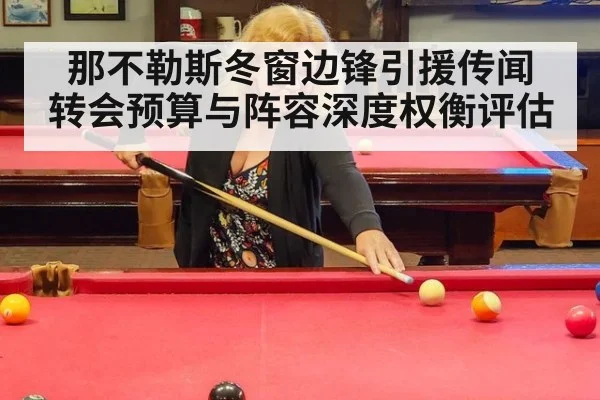 那不勒斯冬窗边锋引援传闻 转会预算与阵容深度权衡评估