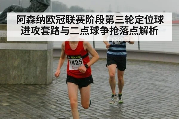 阿森纳欧冠联赛阶段第三轮定位球进攻套路与二点球争抢落点解析