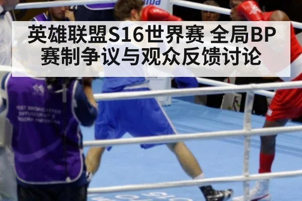 英雄联盟S16世界赛 全局BP赛制争议与观众反馈讨论
