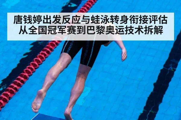 唐钱婷出发反应与蛙泳转身衔接评估 从全国冠军赛到巴黎奥运技术拆解