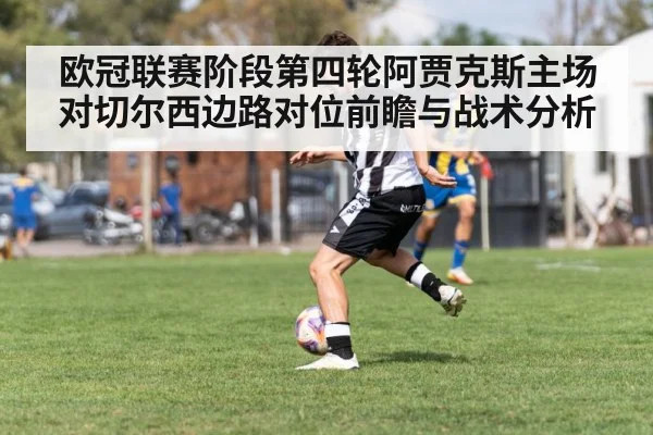 欧冠联赛阶段第四轮阿贾克斯主场对切尔西边路对位前瞻与战术分析